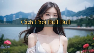 Cách chơi Bull Bull