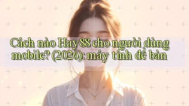 Cách nào Hay88 cho người dùng mobile (2026) máy tính để bàn