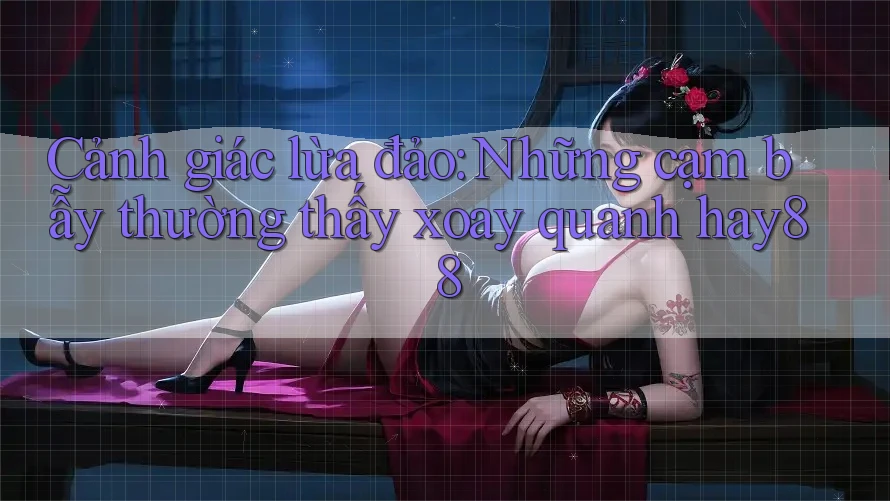 Cảnh giác lừa đảo: Những cạm bẫy thường thấy xoay quanh hay88