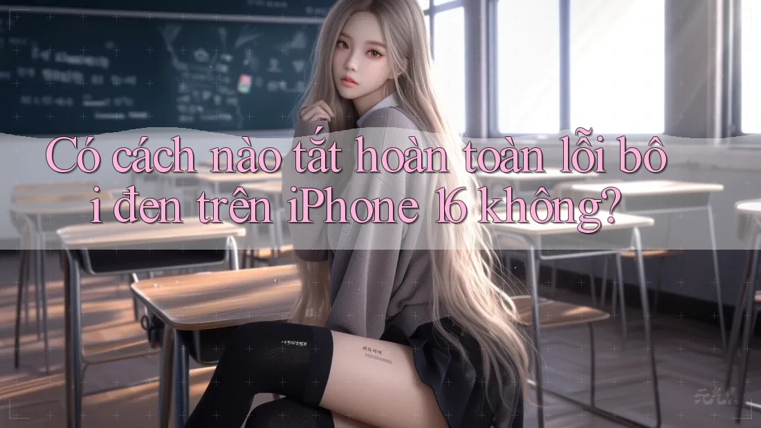 Có cách nào tắt hoàn toàn lỗi bôi đen trên iPhone 16 không? Có cách nào tắt hoàn toàn lỗi bôi đen trên iPhone 16 không?
