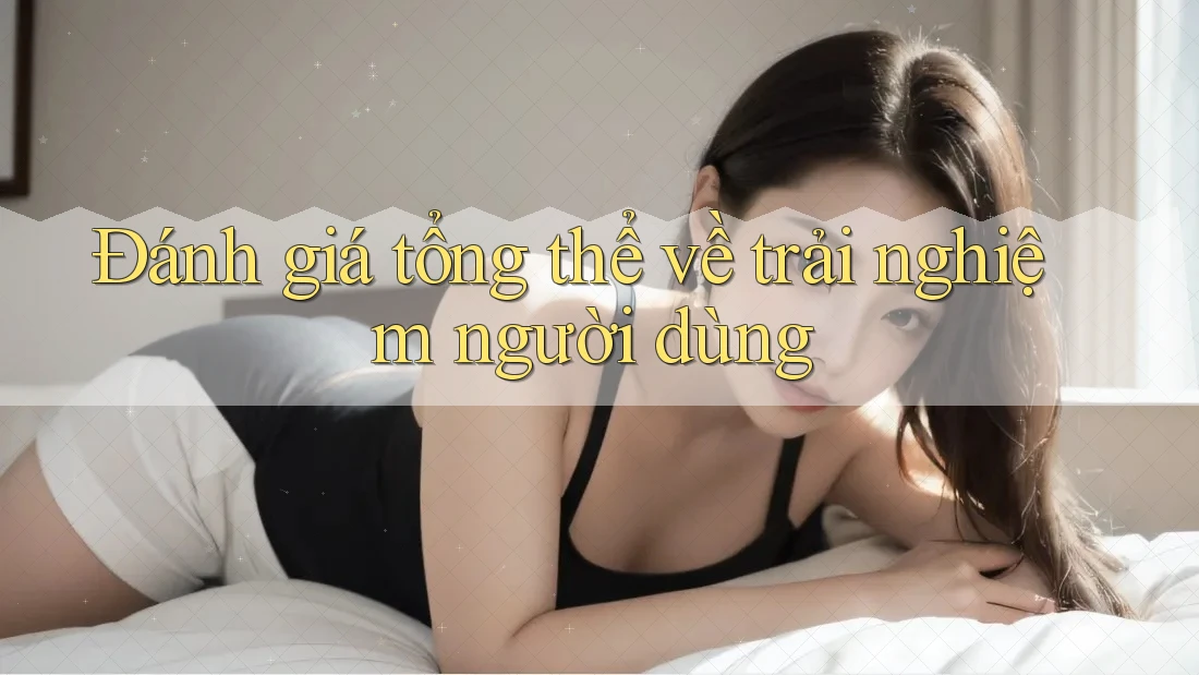Đánh giá tổng thể về trải nghiệm người dùng