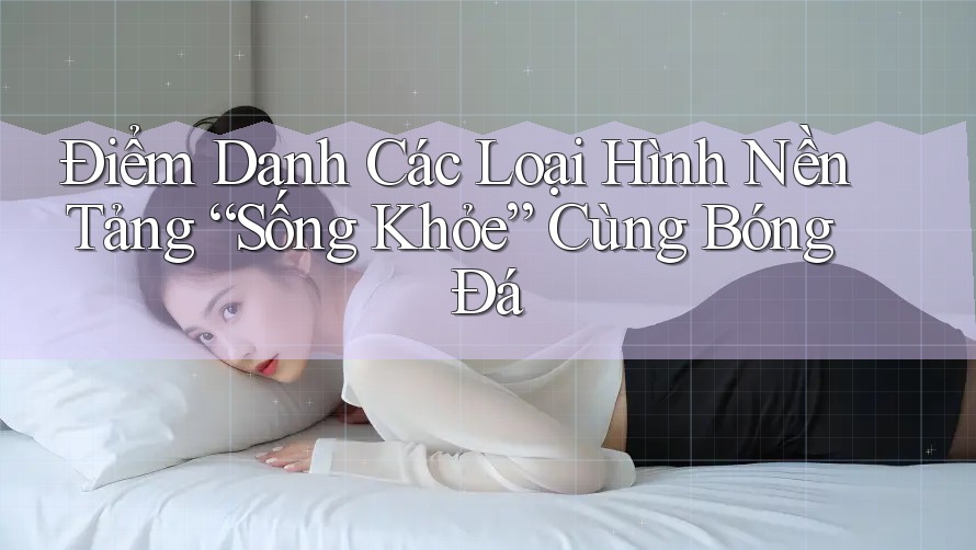 Điểm Danh Các Loại Hình Nền Tảng “Sống Khỏe” Cùng Bóng Đá