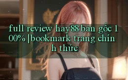 full review hay88 bản gốc 100% bookmark trang chính thức