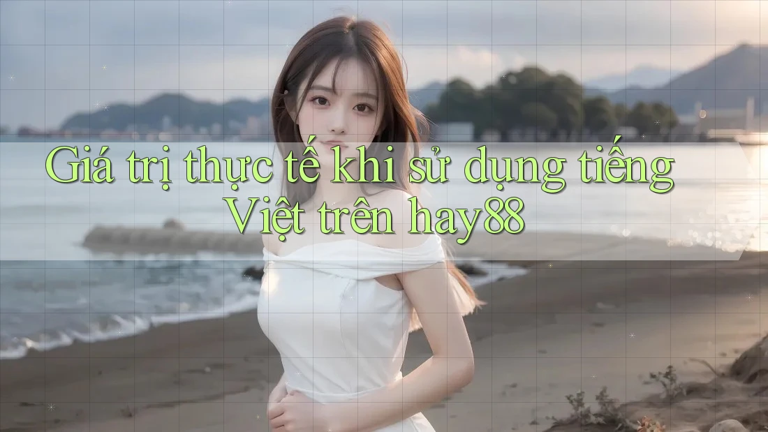 Giá trị thực tế khi sử dụng tiếng Việt trên hay88
