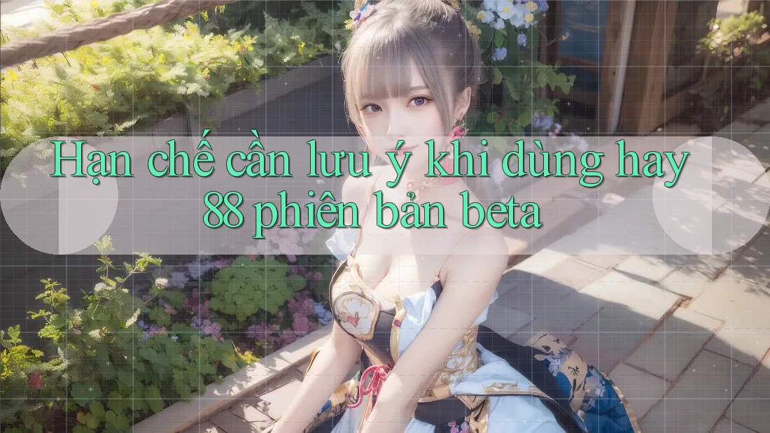 Hạn chế cần lưu ý khi dùng hay88 phiên bản beta