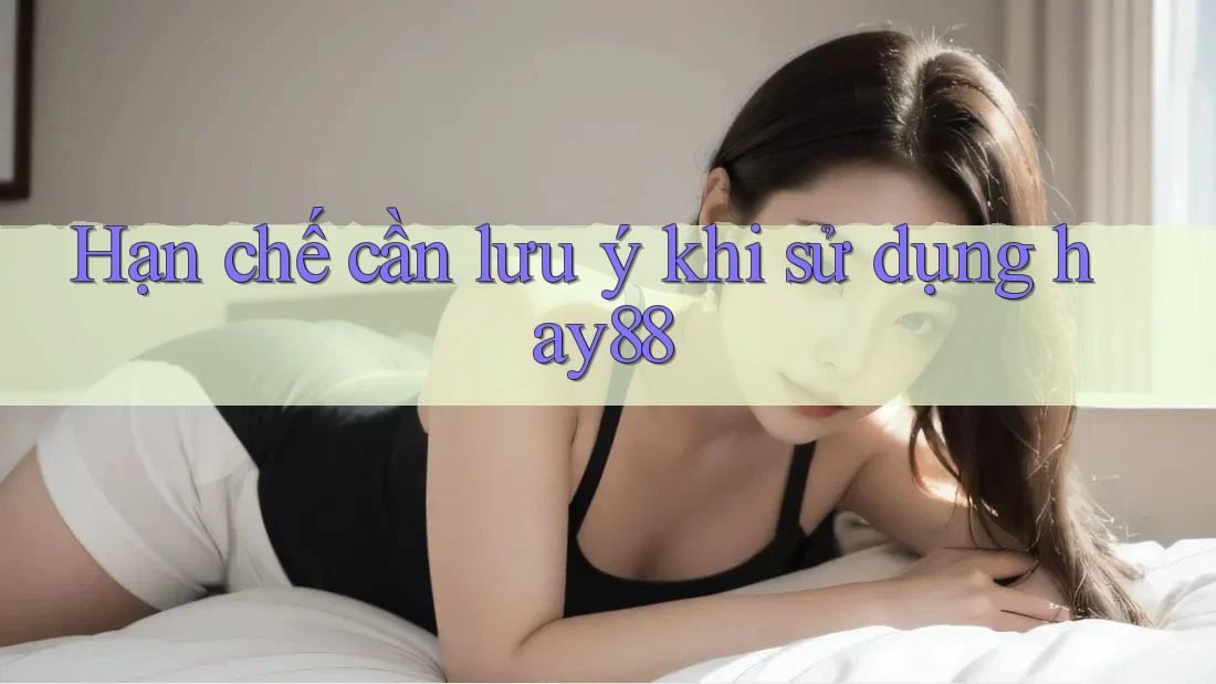 Hạn chế cần lưu ý khi sử dụng hay88