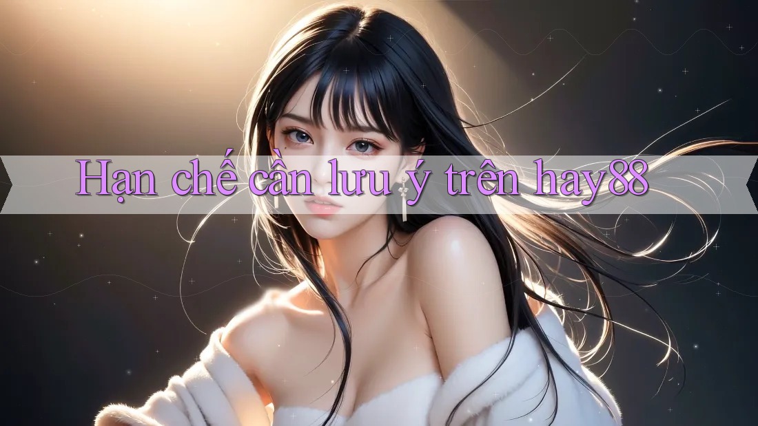 Hạn chế cần lưu ý trên hay88