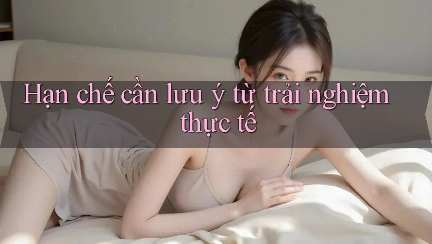 Hạn chế cần lưu ý từ trải nghiệm thực tế