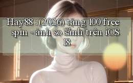 Hay88 (2026) tặng 100 free spin   ảnh so sánh trên iOS 18