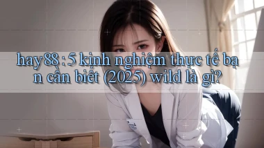 hay88 5 kinh nghiệm thực tế bạn cần biết (2025) wild là gì