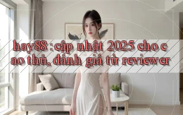 hay88 cập nhật 2025 cho cao thủ, đánh giá từ reviewer