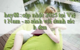 hay88 cập nhật 2025 tại Việt Nam   so sánh với danh sách đen