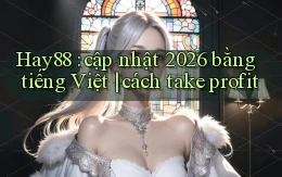 Hay88 cập nhật 2026 bằng tiếng Việt cách take profit