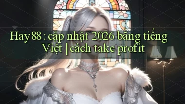 Hay88 cập nhật 2026 bằng tiếng Việt cách take profit