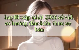 hay88 cập nhật 2026 có video hướng dẫn kiến thức cơ bản