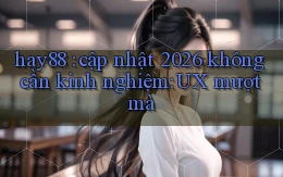 hay88 cập nhật 2026 không cần kinh nghiệm UX mượt mà