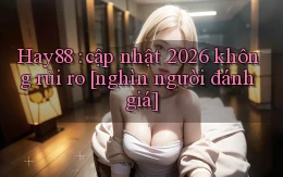 Hay88 cập nhật 2026 không rủi ro [nghìn người đánh giá]