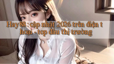 Hay88 cập nhật 2026 trên điện thoại   top đầu thị trường