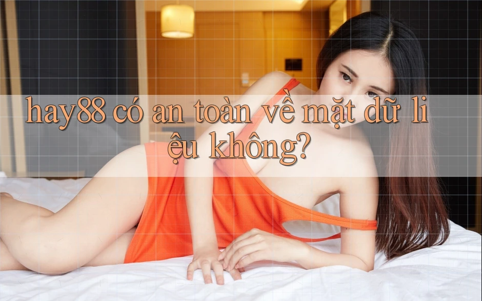 hay88 có an toàn về mặt dữ liệu không?