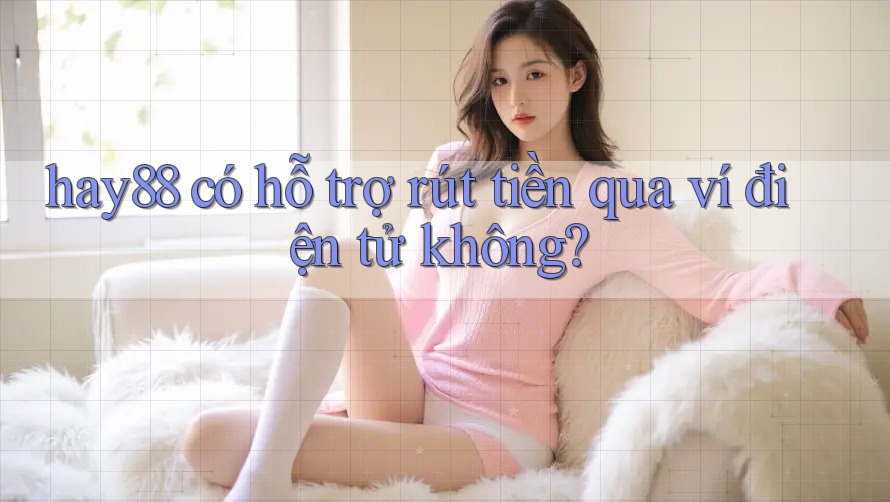 hay88 có hỗ trợ rút tiền qua ví điện tử không?
