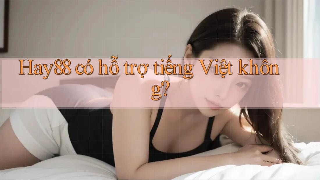 hay88 có hỗ trợ tiếng Việt không?