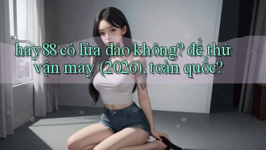 hay88 có lừa đảo không để thử vận may (2026), toàn quốc