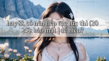 hay88, có nên tiếp tục tức thì (2025) bảo mật dễ hiểu