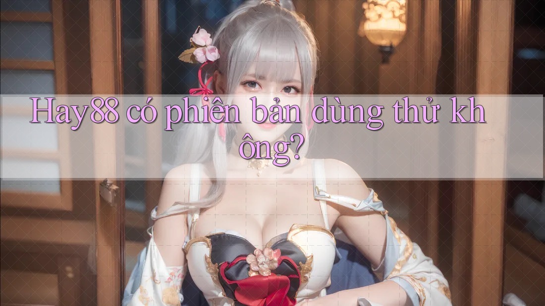 hay88 có phiên bản dùng thử không?