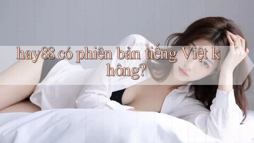 hay88 có phiên bản tiếng Việt không?