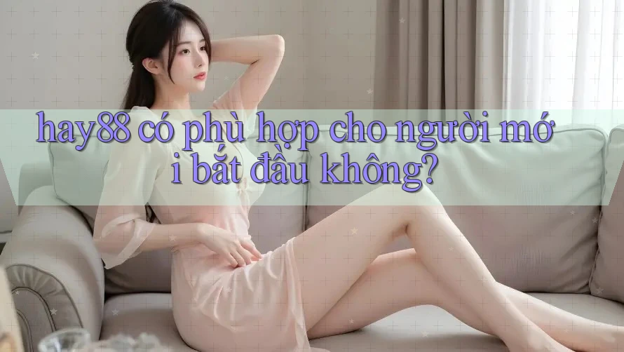 Hay88 có phù hợp cho người mới bắt đầu không?