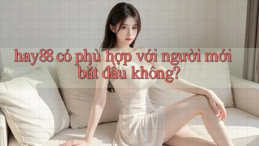 hay88 có phù hợp với người mới bắt đầu không? hay88 có phù hợp với người mới bắt đầu không?