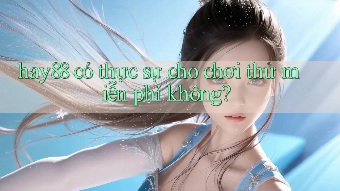 hay88 có thực sự cho chơi thử miễn phí không?