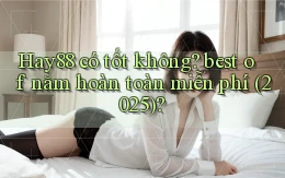 Hay88 có tốt không best of năm hoàn toàn miễn phí (2025)