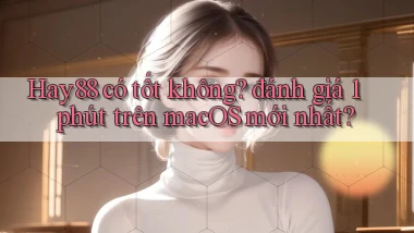 Hay88 có tốt không đánh giá 1 phút trên macOS mới nhất