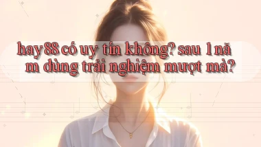 hay88 có uy tín không sau 1 năm dùng trải nghiệm mượt mà