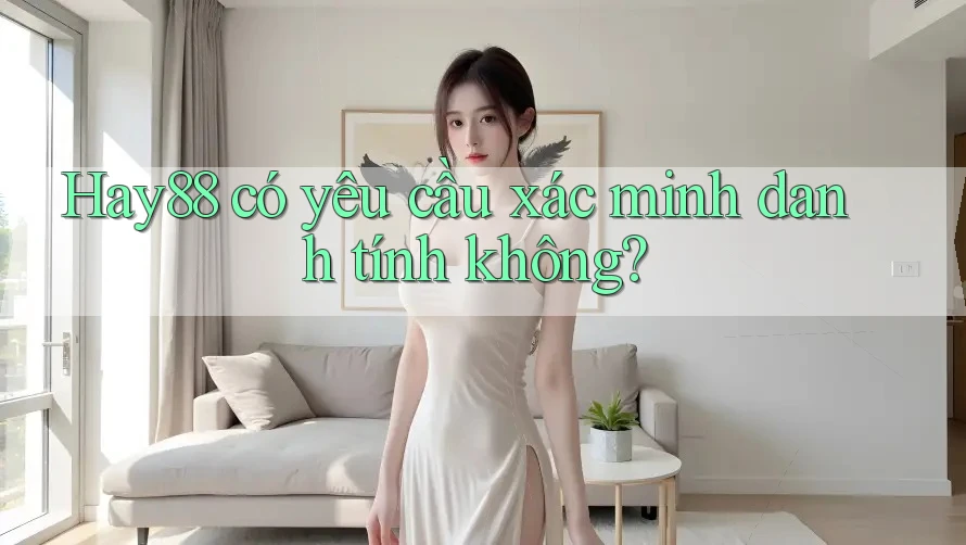 Hay88 có yêu cầu xác minh danh tính không? Hay88 có yêu cầu xác minh danh tính không?