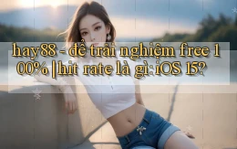 hay88   để trải nghiệm free 100% hit rate là gì iOS 15