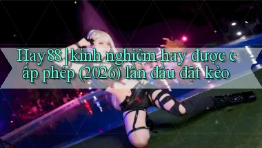 Hay88 kinh nghiệm hay được cấp phép (2026) lần đầu đặt kèo