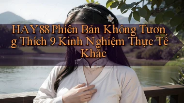 hay88 phiên bản không tương thích 9 kinh nghiệm thực tế khắc