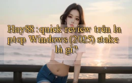 Hay88 quick review trên laptop Windows (2025) stake là gì
