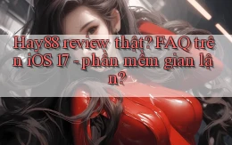 Hay88 review thật FAQ trên iOS 17   phần mềm gian lận