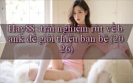 Hay88 trải nghiệm rút về bank để giới thiệu bạn bè (2026)