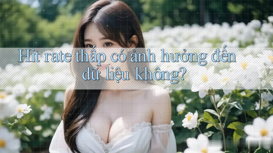 Hit rate thấp có ảnh hưởng đến dữ liệu không?