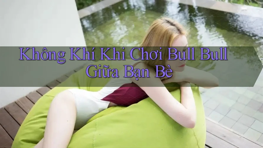 Không Khí Khi Chơi Bull Bull Giữa Bạn Bè Không Khí Khi Chơi Bull Bull Giữa Bạn Bè