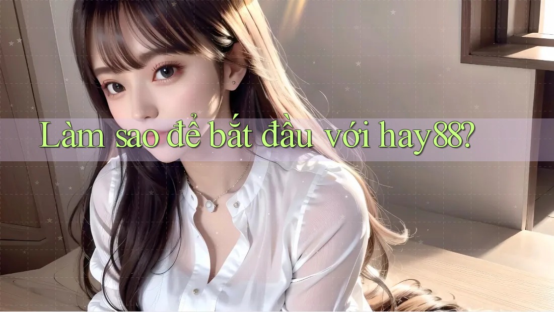 Làm sao để bắt đầu với hay88? Làm sao để bắt đầu với hay88?