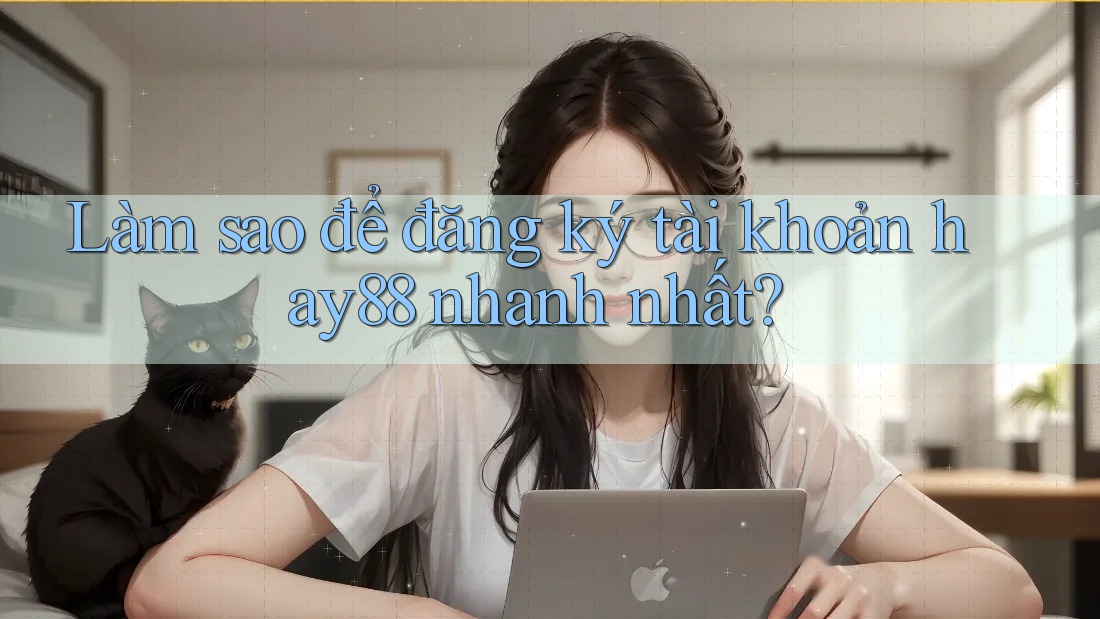 Làm sao để đăng ký tài khoản hay88 nhanh nhất? Làm sao để đăng ký tài khoản hay88 nhanh nhất?