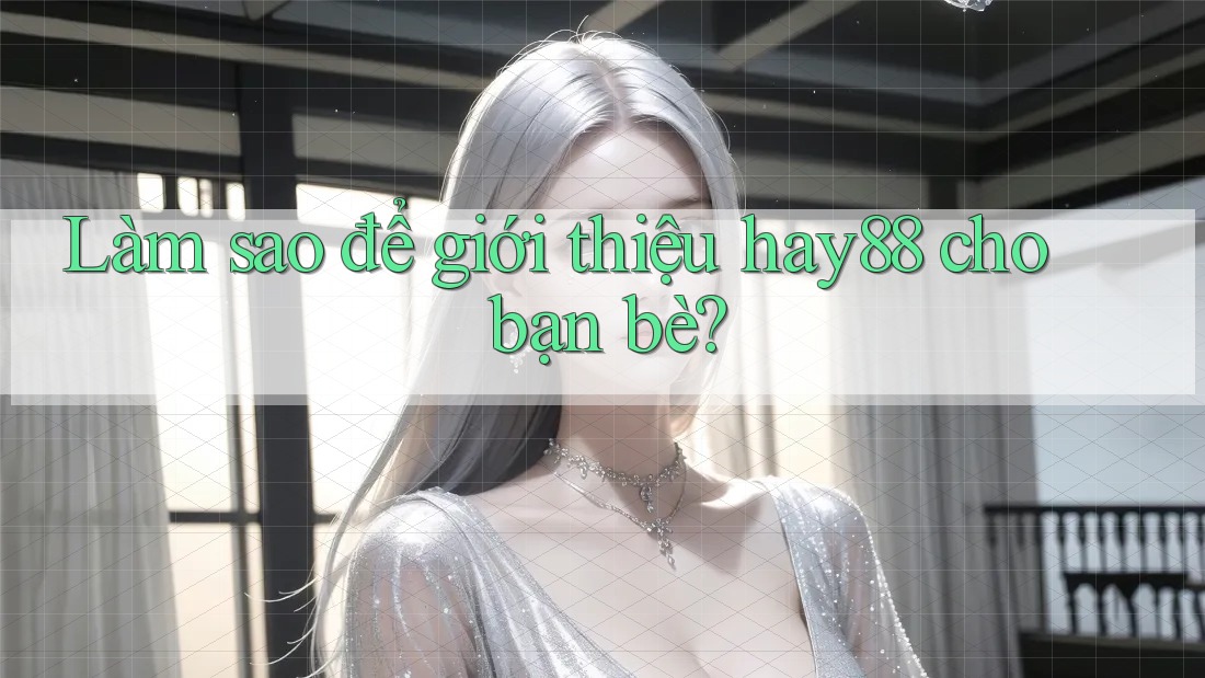 Làm sao để giới thiệu hay88 cho bạn bè? Làm sao để giới thiệu hay88 cho bạn bè?