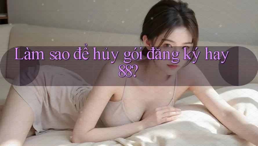 Làm sao để hủy gói đăng ký hay88? Làm sao để hủy gói đăng ký hay88?