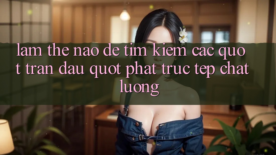 Làm Thế Nào Để Tìm Kiếm Các " Trận Đấu" Phát Trực Tếp Chất Lượng?