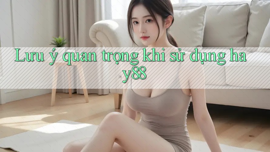 Lưu ý quan trọng khi sử dụng hay88